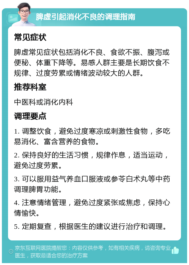 脾虚引起消化不良的调理指南 常见症状 脾虚常见症状包括消化不良、食欲不振、腹泻或便秘、体重下降等。易感人群主要是长期饮食不规律、过度劳累或情绪波动较大的人群。 推荐科室 中医科或消化内科 调理要点 1. 调整饮食，避免过度寒凉或刺激性食物，多吃易消化、富含营养的食物。 2. 保持良好的生活习惯，规律作息，适当运动，避免过度劳累。 3. 可以服用益气养血口服液或参苓白术丸等中药调理脾胃功能。 4. 注意情绪管理，避免过度紧张或焦虑，保持心情愉快。 5. 定期复查，根据医生的建议进行治疗和调理。