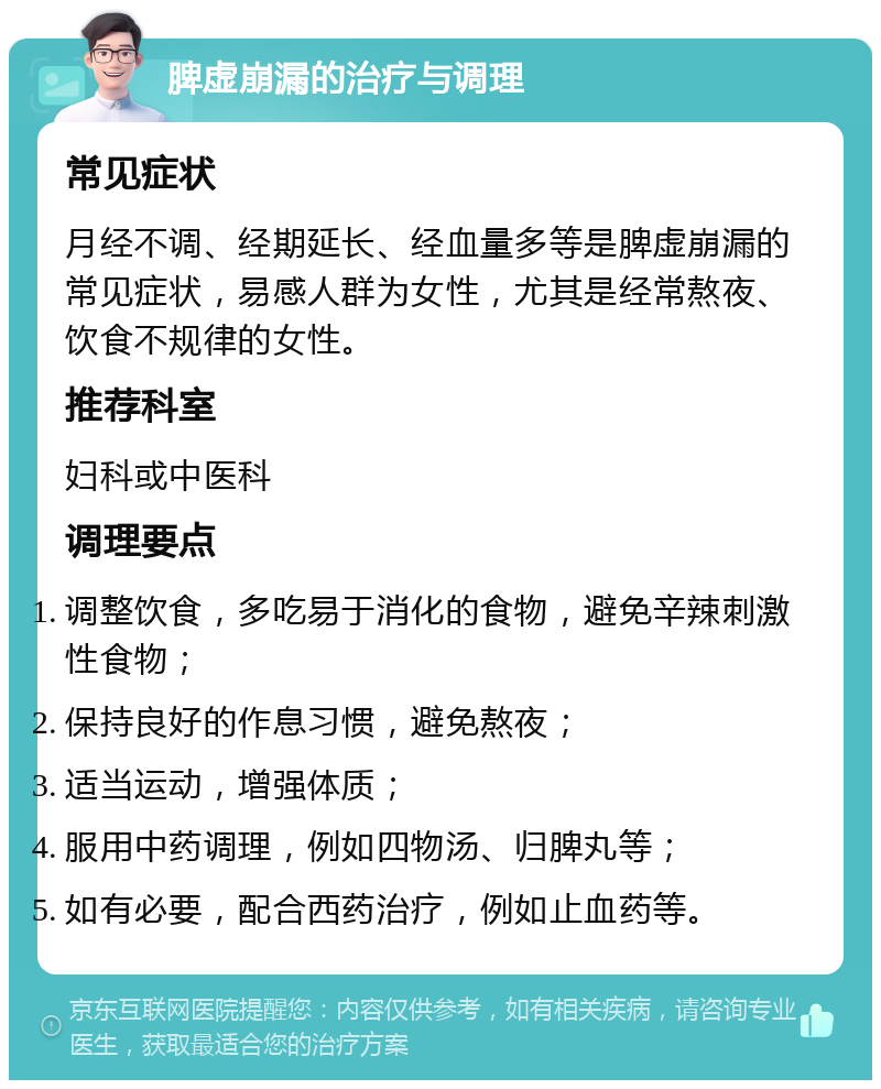 脾虚崩漏的治疗与调理 常见症状 月经不调、经期延长、经血量多等是脾虚崩漏的常见症状，易感人群为女性，尤其是经常熬夜、饮食不规律的女性。 推荐科室 妇科或中医科 调理要点 调整饮食，多吃易于消化的食物，避免辛辣刺激性食物； 保持良好的作息习惯，避免熬夜； 适当运动，增强体质； 服用中药调理，例如四物汤、归脾丸等； 如有必要，配合西药治疗，例如止血药等。