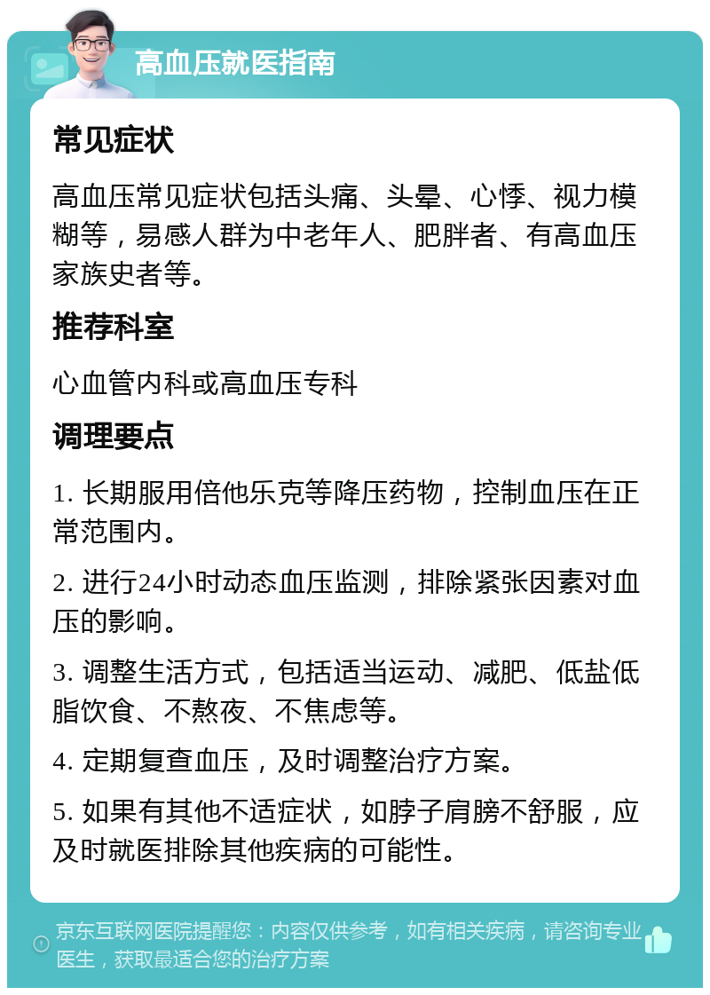 高血压就医指南 常见症状 高血压常见症状包括头痛、头晕、心悸、视力模糊等，易感人群为中老年人、肥胖者、有高血压家族史者等。 推荐科室 心血管内科或高血压专科 调理要点 1. 长期服用倍他乐克等降压药物，控制血压在正常范围内。 2. 进行24小时动态血压监测，排除紧张因素对血压的影响。 3. 调整生活方式，包括适当运动、减肥、低盐低脂饮食、不熬夜、不焦虑等。 4. 定期复查血压，及时调整治疗方案。 5. 如果有其他不适症状，如脖子肩膀不舒服，应及时就医排除其他疾病的可能性。