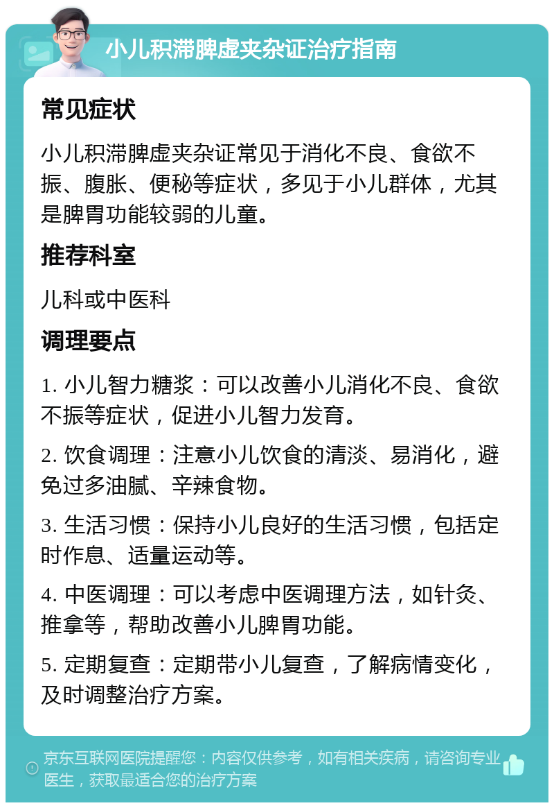 小儿积滞脾虚夹杂证治疗指南 常见症状 小儿积滞脾虚夹杂证常见于消化不良、食欲不振、腹胀、便秘等症状，多见于小儿群体，尤其是脾胃功能较弱的儿童。 推荐科室 儿科或中医科 调理要点 1. 小儿智力糖浆：可以改善小儿消化不良、食欲不振等症状，促进小儿智力发育。 2. 饮食调理：注意小儿饮食的清淡、易消化，避免过多油腻、辛辣食物。 3. 生活习惯：保持小儿良好的生活习惯，包括定时作息、适量运动等。 4. 中医调理：可以考虑中医调理方法，如针灸、推拿等，帮助改善小儿脾胃功能。 5. 定期复查：定期带小儿复查，了解病情变化，及时调整治疗方案。