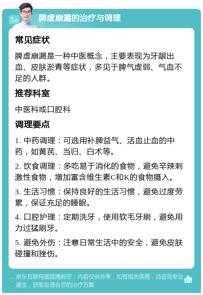 脾虚崩漏的治疗与调理 常见症状 脾虚崩漏是一种中医概念，主要表现为牙龈出血、皮肤淤青等症状，多见于脾气虚弱、气血不足的人群。 推荐科室 中医科或口腔科 调理要点 1. 中药调理：可选用补脾益气、活血止血的中药，如黄芪、当归、白术等。 2. 饮食调理：多吃易于消化的食物，避免辛辣刺激性食物，增加富含维生素C和K的食物摄入。 3. 生活习惯：保持良好的生活习惯，避免过度劳累，保证充足的睡眠。 4. 口腔护理：定期洗牙，使用软毛牙刷，避免用力过猛刷牙。 5. 避免外伤：注意日常生活中的安全，避免皮肤碰撞和挫伤。