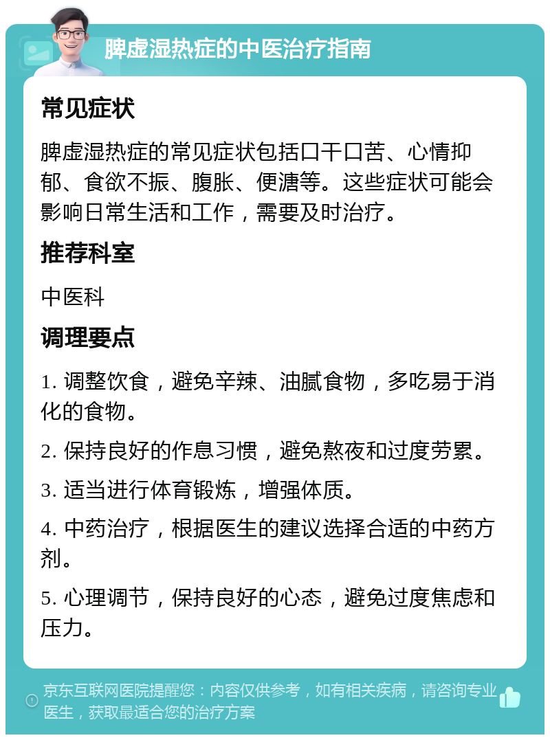 脾虚湿热症的中医治疗指南 常见症状 脾虚湿热症的常见症状包括口干口苦、心情抑郁、食欲不振、腹胀、便溏等。这些症状可能会影响日常生活和工作，需要及时治疗。 推荐科室 中医科 调理要点 1. 调整饮食，避免辛辣、油腻食物，多吃易于消化的食物。 2. 保持良好的作息习惯，避免熬夜和过度劳累。 3. 适当进行体育锻炼，增强体质。 4. 中药治疗，根据医生的建议选择合适的中药方剂。 5. 心理调节，保持良好的心态，避免过度焦虑和压力。