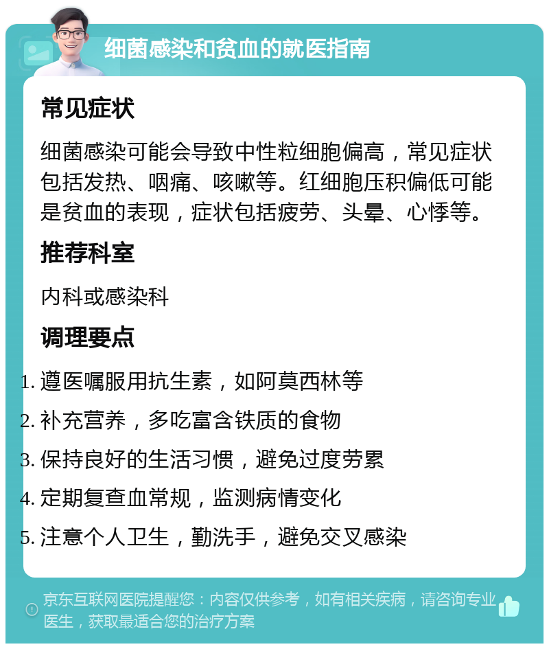 细菌感染和贫血的就医指南 常见症状 细菌感染可能会导致中性粒细胞偏高，常见症状包括发热、咽痛、咳嗽等。红细胞压积偏低可能是贫血的表现，症状包括疲劳、头晕、心悸等。 推荐科室 内科或感染科 调理要点 遵医嘱服用抗生素，如阿莫西林等 补充营养，多吃富含铁质的食物 保持良好的生活习惯，避免过度劳累 定期复查血常规，监测病情变化 注意个人卫生，勤洗手，避免交叉感染