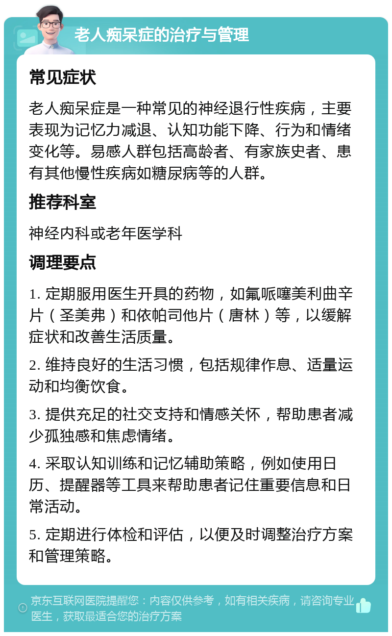 老人痴呆症的治疗与管理 常见症状 老人痴呆症是一种常见的神经退行性疾病，主要表现为记忆力减退、认知功能下降、行为和情绪变化等。易感人群包括高龄者、有家族史者、患有其他慢性疾病如糖尿病等的人群。 推荐科室 神经内科或老年医学科 调理要点 1. 定期服用医生开具的药物，如氟哌噻美利曲辛片（圣美弗）和依帕司他片（唐林）等，以缓解症状和改善生活质量。 2. 维持良好的生活习惯，包括规律作息、适量运动和均衡饮食。 3. 提供充足的社交支持和情感关怀，帮助患者减少孤独感和焦虑情绪。 4. 采取认知训练和记忆辅助策略，例如使用日历、提醒器等工具来帮助患者记住重要信息和日常活动。 5. 定期进行体检和评估，以便及时调整治疗方案和管理策略。