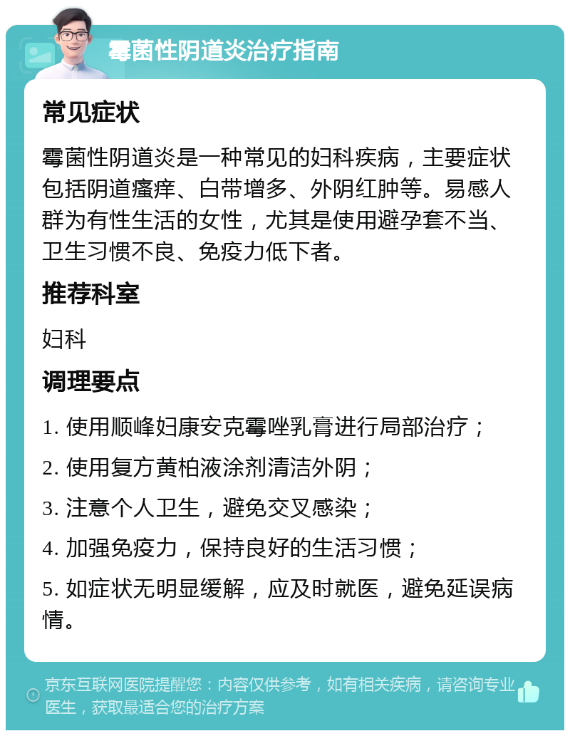 霉菌性阴道炎治疗指南 常见症状 霉菌性阴道炎是一种常见的妇科疾病，主要症状包括阴道瘙痒、白带增多、外阴红肿等。易感人群为有性生活的女性，尤其是使用避孕套不当、卫生习惯不良、免疫力低下者。 推荐科室 妇科 调理要点 1. 使用顺峰妇康安克霉唑乳膏进行局部治疗； 2. 使用复方黄柏液涂剂清洁外阴； 3. 注意个人卫生，避免交叉感染； 4. 加强免疫力，保持良好的生活习惯； 5. 如症状无明显缓解，应及时就医，避免延误病情。