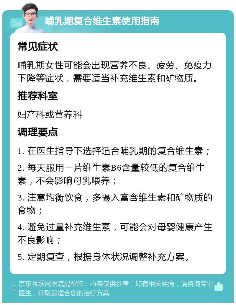 哺乳期复合维生素使用指南 常见症状 哺乳期女性可能会出现营养不良、疲劳、免疫力下降等症状，需要适当补充维生素和矿物质。 推荐科室 妇产科或营养科 调理要点 1. 在医生指导下选择适合哺乳期的复合维生素； 2. 每天服用一片维生素B6含量较低的复合维生素，不会影响母乳喂养； 3. 注意均衡饮食，多摄入富含维生素和矿物质的食物； 4. 避免过量补充维生素，可能会对母婴健康产生不良影响； 5. 定期复查，根据身体状况调整补充方案。