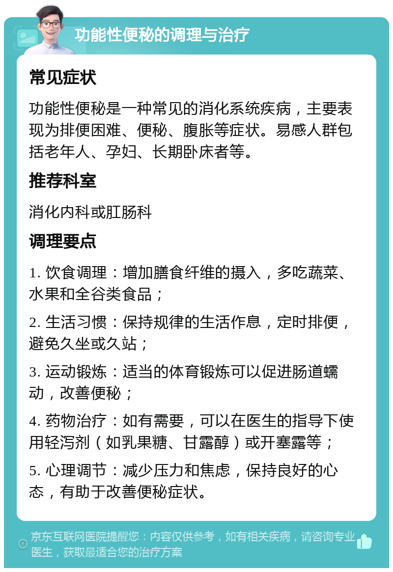 功能性便秘的调理与治疗 常见症状 功能性便秘是一种常见的消化系统疾病，主要表现为排便困难、便秘、腹胀等症状。易感人群包括老年人、孕妇、长期卧床者等。 推荐科室 消化内科或肛肠科 调理要点 1. 饮食调理：增加膳食纤维的摄入，多吃蔬菜、水果和全谷类食品； 2. 生活习惯：保持规律的生活作息，定时排便，避免久坐或久站； 3. 运动锻炼：适当的体育锻炼可以促进肠道蠕动，改善便秘； 4. 药物治疗：如有需要，可以在医生的指导下使用轻泻剂（如乳果糖、甘露醇）或开塞露等； 5. 心理调节：减少压力和焦虑，保持良好的心态，有助于改善便秘症状。