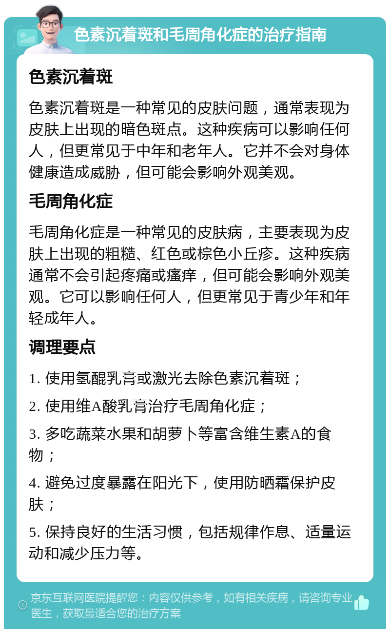 色素沉着斑和毛周角化症的治疗指南 色素沉着斑 色素沉着斑是一种常见的皮肤问题，通常表现为皮肤上出现的暗色斑点。这种疾病可以影响任何人，但更常见于中年和老年人。它并不会对身体健康造成威胁，但可能会影响外观美观。 毛周角化症 毛周角化症是一种常见的皮肤病，主要表现为皮肤上出现的粗糙、红色或棕色小丘疹。这种疾病通常不会引起疼痛或瘙痒，但可能会影响外观美观。它可以影响任何人，但更常见于青少年和年轻成年人。 调理要点 1. 使用氢醌乳膏或激光去除色素沉着斑； 2. 使用维A酸乳膏治疗毛周角化症； 3. 多吃蔬菜水果和胡萝卜等富含维生素A的食物； 4. 避免过度暴露在阳光下，使用防晒霜保护皮肤； 5. 保持良好的生活习惯，包括规律作息、适量运动和减少压力等。