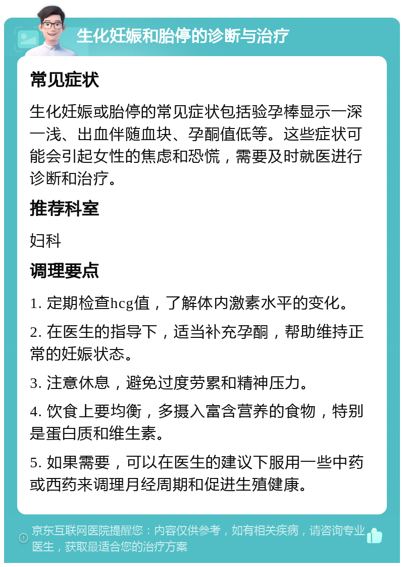 生化妊娠和胎停的诊断与治疗 常见症状 生化妊娠或胎停的常见症状包括验孕棒显示一深一浅、出血伴随血块、孕酮值低等。这些症状可能会引起女性的焦虑和恐慌，需要及时就医进行诊断和治疗。 推荐科室 妇科 调理要点 1. 定期检查hcg值，了解体内激素水平的变化。 2. 在医生的指导下，适当补充孕酮，帮助维持正常的妊娠状态。 3. 注意休息，避免过度劳累和精神压力。 4. 饮食上要均衡，多摄入富含营养的食物，特别是蛋白质和维生素。 5. 如果需要，可以在医生的建议下服用一些中药或西药来调理月经周期和促进生殖健康。