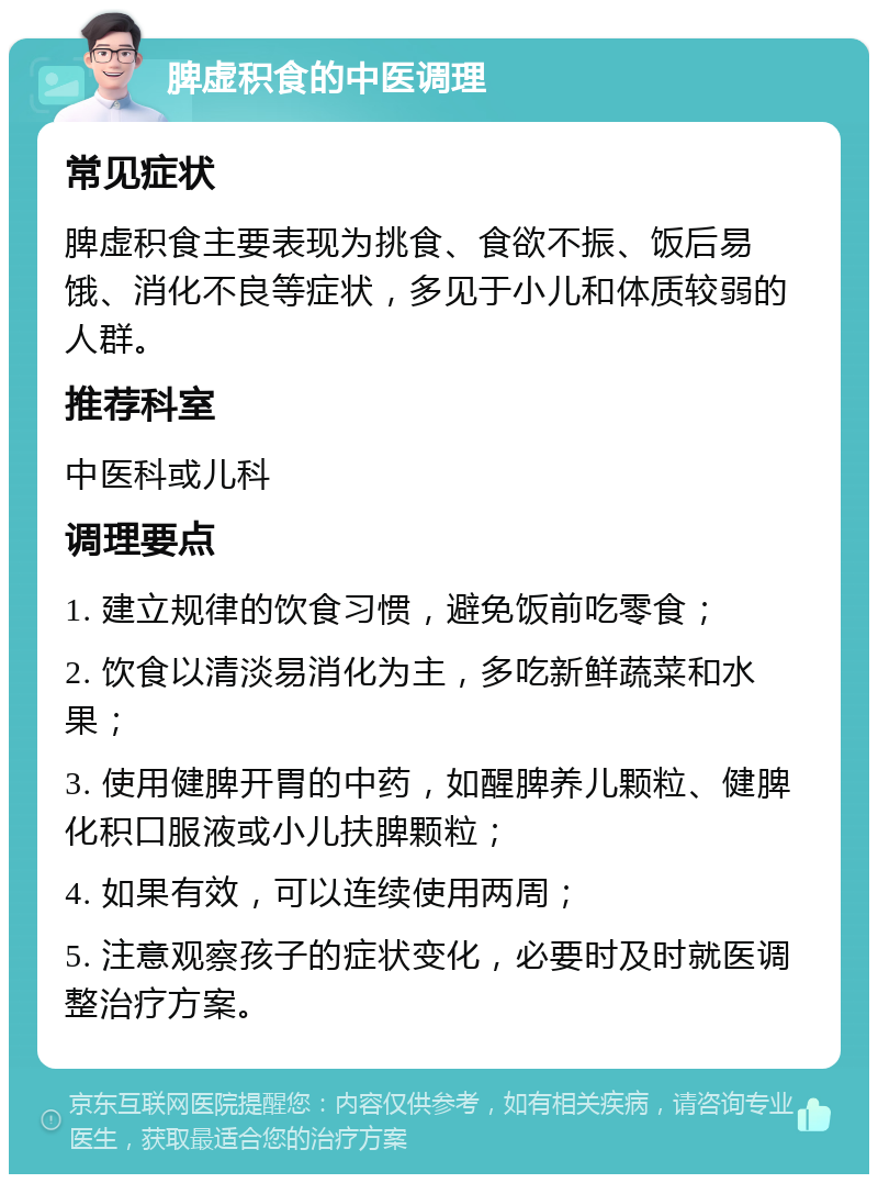 脾虚积食的中医调理 常见症状 脾虚积食主要表现为挑食、食欲不振、饭后易饿、消化不良等症状，多见于小儿和体质较弱的人群。 推荐科室 中医科或儿科 调理要点 1. 建立规律的饮食习惯，避免饭前吃零食； 2. 饮食以清淡易消化为主，多吃新鲜蔬菜和水果； 3. 使用健脾开胃的中药，如醒脾养儿颗粒、健脾化积口服液或小儿扶脾颗粒； 4. 如果有效，可以连续使用两周； 5. 注意观察孩子的症状变化，必要时及时就医调整治疗方案。