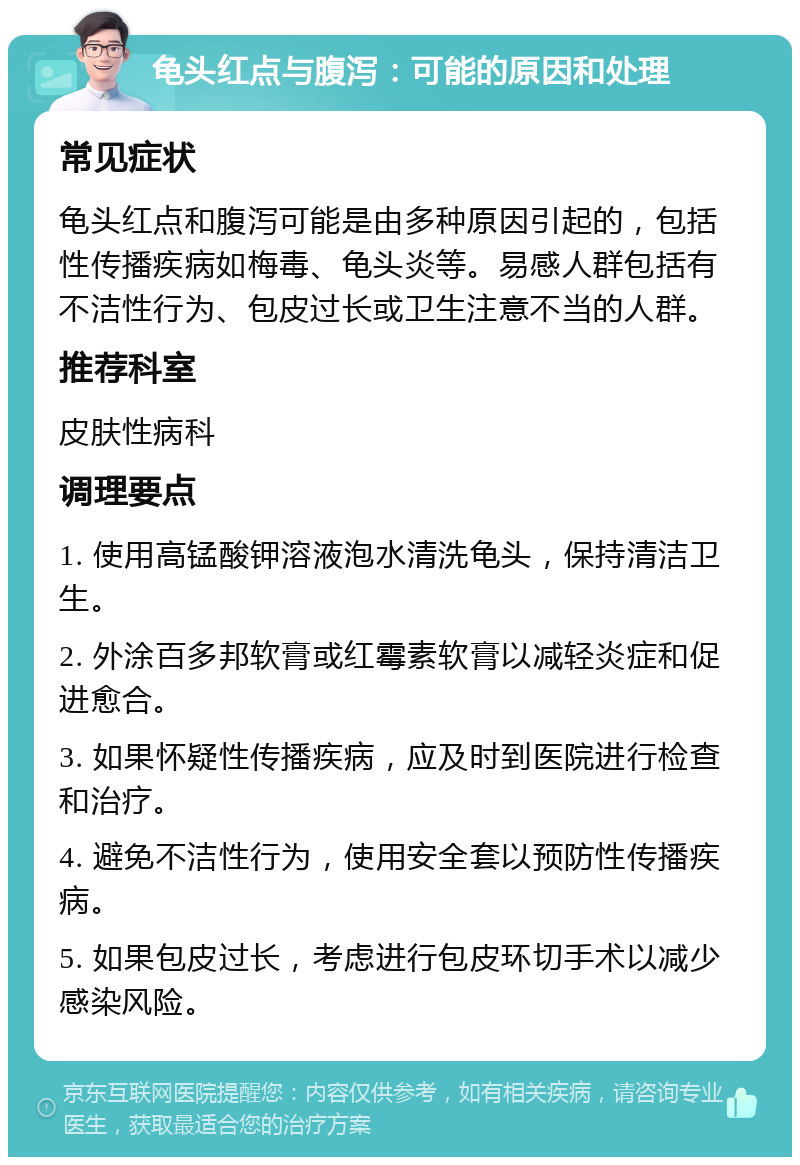 龟头红点与腹泻：可能的原因和处理 常见症状 龟头红点和腹泻可能是由多种原因引起的，包括性传播疾病如梅毒、龟头炎等。易感人群包括有不洁性行为、包皮过长或卫生注意不当的人群。 推荐科室 皮肤性病科 调理要点 1. 使用高锰酸钾溶液泡水清洗龟头，保持清洁卫生。 2. 外涂百多邦软膏或红霉素软膏以减轻炎症和促进愈合。 3. 如果怀疑性传播疾病，应及时到医院进行检查和治疗。 4. 避免不洁性行为，使用安全套以预防性传播疾病。 5. 如果包皮过长，考虑进行包皮环切手术以减少感染风险。