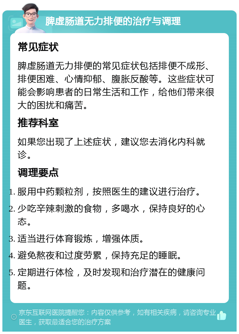 脾虚肠道无力排便的治疗与调理 常见症状 脾虚肠道无力排便的常见症状包括排便不成形、排便困难、心情抑郁、腹胀反酸等。这些症状可能会影响患者的日常生活和工作，给他们带来很大的困扰和痛苦。 推荐科室 如果您出现了上述症状，建议您去消化内科就诊。 调理要点 服用中药颗粒剂，按照医生的建议进行治疗。 少吃辛辣刺激的食物，多喝水，保持良好的心态。 适当进行体育锻炼，增强体质。 避免熬夜和过度劳累，保持充足的睡眠。 定期进行体检，及时发现和治疗潜在的健康问题。