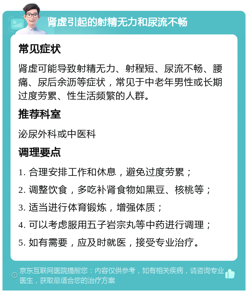 肾虚引起的射精无力和尿流不畅 常见症状 肾虚可能导致射精无力、射程短、尿流不畅、腰痛、尿后余沥等症状，常见于中老年男性或长期过度劳累、性生活频繁的人群。 推荐科室 泌尿外科或中医科 调理要点 1. 合理安排工作和休息，避免过度劳累； 2. 调整饮食，多吃补肾食物如黑豆、核桃等； 3. 适当进行体育锻炼，增强体质； 4. 可以考虑服用五子岩宗丸等中药进行调理； 5. 如有需要，应及时就医，接受专业治疗。