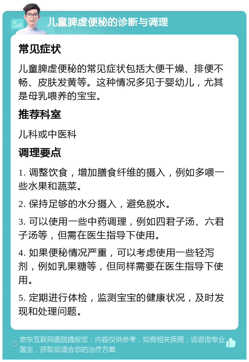 儿童脾虚便秘的诊断与调理 常见症状 儿童脾虚便秘的常见症状包括大便干燥、排便不畅、皮肤发黄等。这种情况多见于婴幼儿，尤其是母乳喂养的宝宝。 推荐科室 儿科或中医科 调理要点 1. 调整饮食，增加膳食纤维的摄入，例如多喂一些水果和蔬菜。 2. 保持足够的水分摄入，避免脱水。 3. 可以使用一些中药调理，例如四君子汤、六君子汤等，但需在医生指导下使用。 4. 如果便秘情况严重，可以考虑使用一些轻泻剂，例如乳果糖等，但同样需要在医生指导下使用。 5. 定期进行体检，监测宝宝的健康状况，及时发现和处理问题。