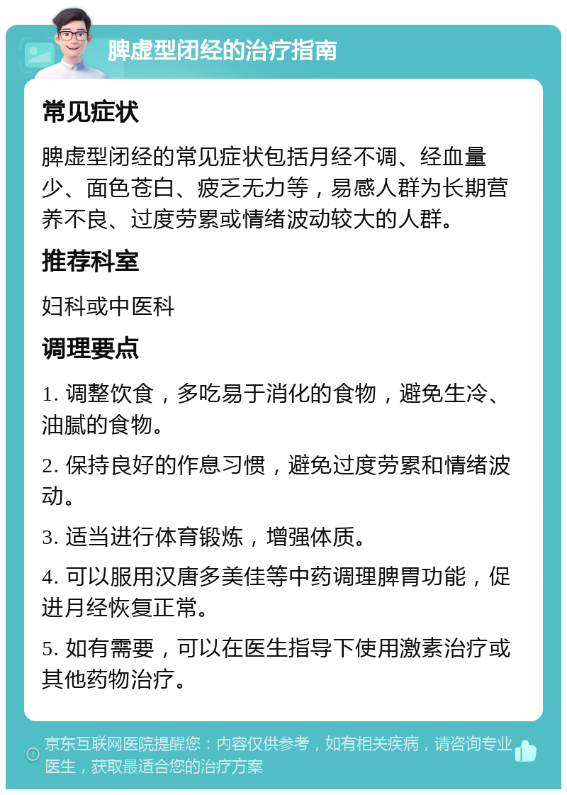 脾虚型闭经的治疗指南 常见症状 脾虚型闭经的常见症状包括月经不调、经血量少、面色苍白、疲乏无力等，易感人群为长期营养不良、过度劳累或情绪波动较大的人群。 推荐科室 妇科或中医科 调理要点 1. 调整饮食，多吃易于消化的食物，避免生冷、油腻的食物。 2. 保持良好的作息习惯，避免过度劳累和情绪波动。 3. 适当进行体育锻炼，增强体质。 4. 可以服用汉唐多美佳等中药调理脾胃功能，促进月经恢复正常。 5. 如有需要，可以在医生指导下使用激素治疗或其他药物治疗。