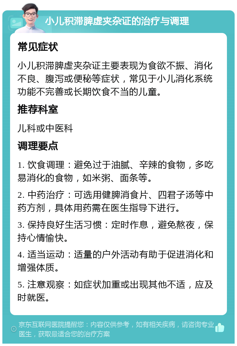 小儿积滞脾虚夹杂证的治疗与调理 常见症状 小儿积滞脾虚夹杂证主要表现为食欲不振、消化不良、腹泻或便秘等症状，常见于小儿消化系统功能不完善或长期饮食不当的儿童。 推荐科室 儿科或中医科 调理要点 1. 饮食调理：避免过于油腻、辛辣的食物，多吃易消化的食物，如米粥、面条等。 2. 中药治疗：可选用健脾消食片、四君子汤等中药方剂，具体用药需在医生指导下进行。 3. 保持良好生活习惯：定时作息，避免熬夜，保持心情愉快。 4. 适当运动：适量的户外活动有助于促进消化和增强体质。 5. 注意观察：如症状加重或出现其他不适，应及时就医。