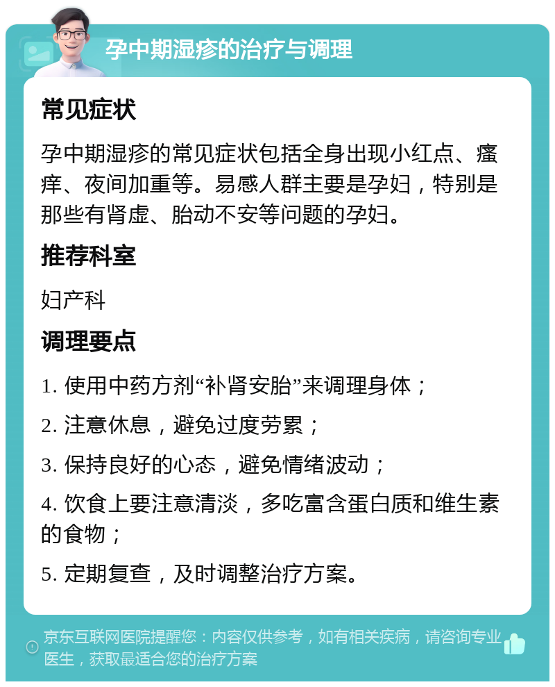 孕中期湿疹的治疗与调理 常见症状 孕中期湿疹的常见症状包括全身出现小红点、瘙痒、夜间加重等。易感人群主要是孕妇，特别是那些有肾虚、胎动不安等问题的孕妇。 推荐科室 妇产科 调理要点 1. 使用中药方剂“补肾安胎”来调理身体； 2. 注意休息，避免过度劳累； 3. 保持良好的心态，避免情绪波动； 4. 饮食上要注意清淡，多吃富含蛋白质和维生素的食物； 5. 定期复查，及时调整治疗方案。