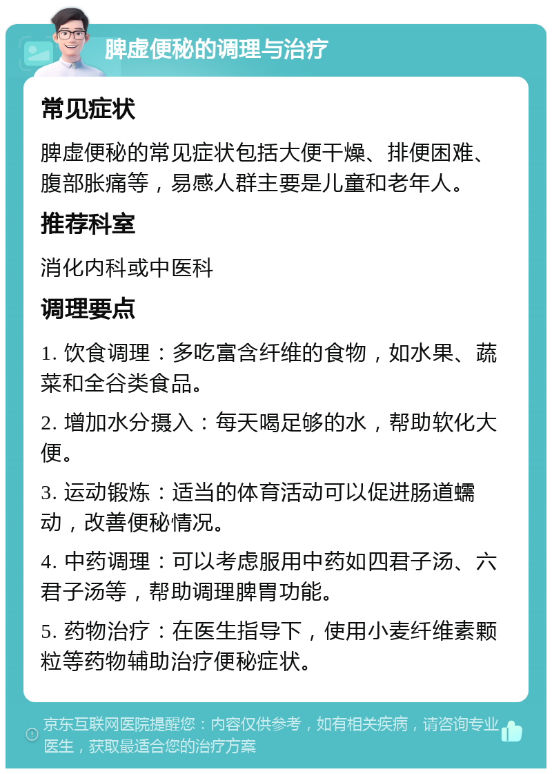 脾虚便秘的调理与治疗 常见症状 脾虚便秘的常见症状包括大便干燥、排便困难、腹部胀痛等，易感人群主要是儿童和老年人。 推荐科室 消化内科或中医科 调理要点 1. 饮食调理：多吃富含纤维的食物，如水果、蔬菜和全谷类食品。 2. 增加水分摄入：每天喝足够的水，帮助软化大便。 3. 运动锻炼：适当的体育活动可以促进肠道蠕动，改善便秘情况。 4. 中药调理：可以考虑服用中药如四君子汤、六君子汤等，帮助调理脾胃功能。 5. 药物治疗：在医生指导下，使用小麦纤维素颗粒等药物辅助治疗便秘症状。