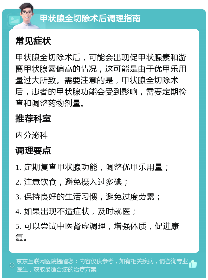 甲状腺全切除术后调理指南 常见症状 甲状腺全切除术后，可能会出现促甲状腺素和游离甲状腺素偏高的情况，这可能是由于优甲乐用量过大所致。需要注意的是，甲状腺全切除术后，患者的甲状腺功能会受到影响，需要定期检查和调整药物剂量。 推荐科室 内分泌科 调理要点 1. 定期复查甲状腺功能，调整优甲乐用量； 2. 注意饮食，避免摄入过多碘； 3. 保持良好的生活习惯，避免过度劳累； 4. 如果出现不适症状，及时就医； 5. 可以尝试中医肾虚调理，增强体质，促进康复。