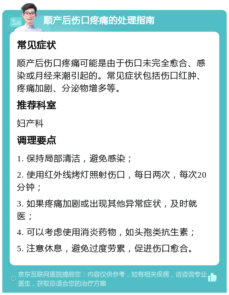 顺产后伤口疼痛的处理指南 常见症状 顺产后伤口疼痛可能是由于伤口未完全愈合、感染或月经来潮引起的。常见症状包括伤口红肿、疼痛加剧、分泌物增多等。 推荐科室 妇产科 调理要点 1. 保持局部清洁，避免感染； 2. 使用红外线烤灯照射伤口，每日两次，每次20分钟； 3. 如果疼痛加剧或出现其他异常症状，及时就医； 4. 可以考虑使用消炎药物，如头孢类抗生素； 5. 注意休息，避免过度劳累，促进伤口愈合。