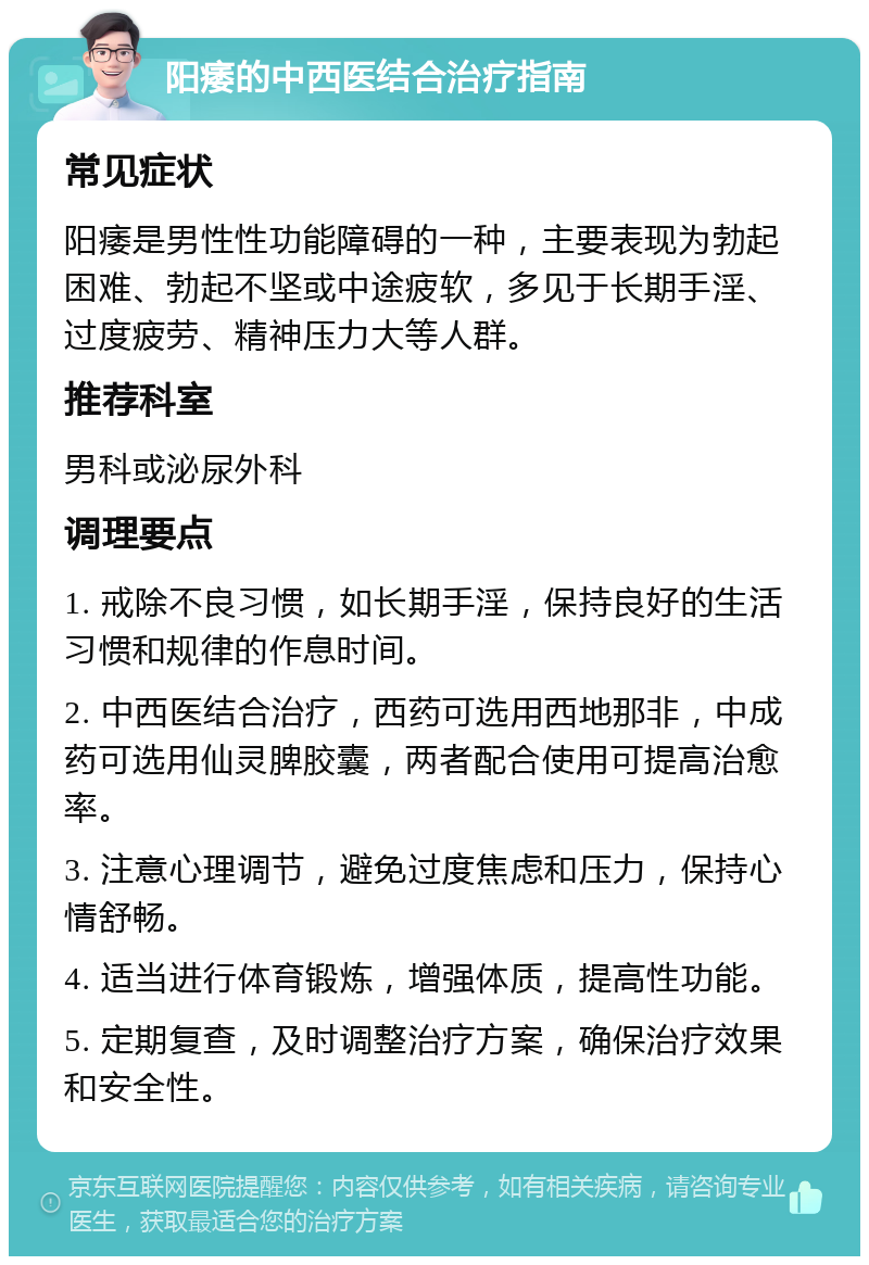 阳痿的中西医结合治疗指南 常见症状 阳痿是男性性功能障碍的一种，主要表现为勃起困难、勃起不坚或中途疲软，多见于长期手淫、过度疲劳、精神压力大等人群。 推荐科室 男科或泌尿外科 调理要点 1. 戒除不良习惯，如长期手淫，保持良好的生活习惯和规律的作息时间。 2. 中西医结合治疗，西药可选用西地那非，中成药可选用仙灵脾胶囊，两者配合使用可提高治愈率。 3. 注意心理调节，避免过度焦虑和压力，保持心情舒畅。 4. 适当进行体育锻炼，增强体质，提高性功能。 5. 定期复查，及时调整治疗方案，确保治疗效果和安全性。