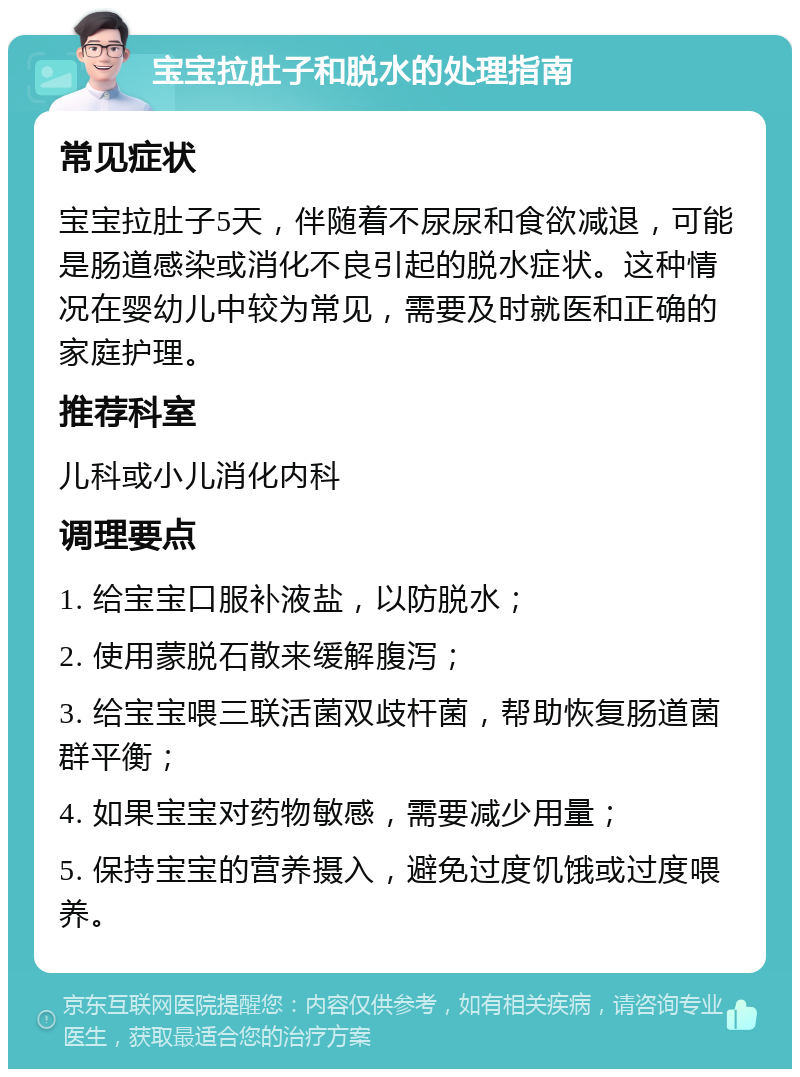 宝宝拉肚子和脱水的处理指南 常见症状 宝宝拉肚子5天，伴随着不尿尿和食欲减退，可能是肠道感染或消化不良引起的脱水症状。这种情况在婴幼儿中较为常见，需要及时就医和正确的家庭护理。 推荐科室 儿科或小儿消化内科 调理要点 1. 给宝宝口服补液盐，以防脱水； 2. 使用蒙脱石散来缓解腹泻； 3. 给宝宝喂三联活菌双歧杆菌，帮助恢复肠道菌群平衡； 4. 如果宝宝对药物敏感，需要减少用量； 5. 保持宝宝的营养摄入，避免过度饥饿或过度喂养。