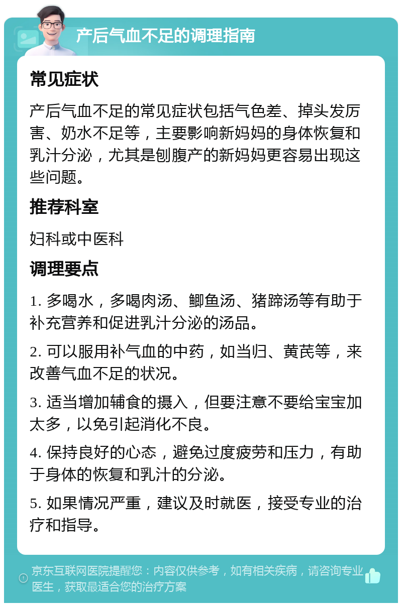 产后气血不足的调理指南 常见症状 产后气血不足的常见症状包括气色差、掉头发厉害、奶水不足等，主要影响新妈妈的身体恢复和乳汁分泌，尤其是刨腹产的新妈妈更容易出现这些问题。 推荐科室 妇科或中医科 调理要点 1. 多喝水，多喝肉汤、鲫鱼汤、猪蹄汤等有助于补充营养和促进乳汁分泌的汤品。 2. 可以服用补气血的中药，如当归、黄芪等，来改善气血不足的状况。 3. 适当增加辅食的摄入，但要注意不要给宝宝加太多，以免引起消化不良。 4. 保持良好的心态，避免过度疲劳和压力，有助于身体的恢复和乳汁的分泌。 5. 如果情况严重，建议及时就医，接受专业的治疗和指导。