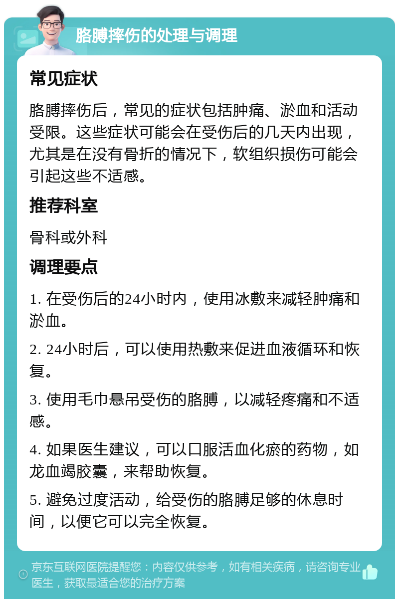 胳膊摔伤的处理与调理 常见症状 胳膊摔伤后，常见的症状包括肿痛、淤血和活动受限。这些症状可能会在受伤后的几天内出现，尤其是在没有骨折的情况下，软组织损伤可能会引起这些不适感。 推荐科室 骨科或外科 调理要点 1. 在受伤后的24小时内，使用冰敷来减轻肿痛和淤血。 2. 24小时后，可以使用热敷来促进血液循环和恢复。 3. 使用毛巾悬吊受伤的胳膊，以减轻疼痛和不适感。 4. 如果医生建议，可以口服活血化瘀的药物，如龙血竭胶囊，来帮助恢复。 5. 避免过度活动，给受伤的胳膊足够的休息时间，以便它可以完全恢复。