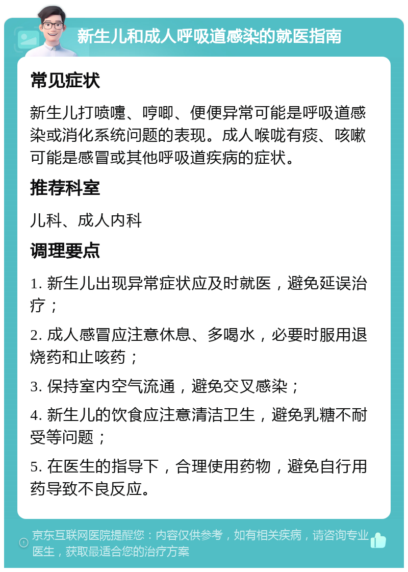 新生儿和成人呼吸道感染的就医指南 常见症状 新生儿打喷嚏、哼唧、便便异常可能是呼吸道感染或消化系统问题的表现。成人喉咙有痰、咳嗽可能是感冒或其他呼吸道疾病的症状。 推荐科室 儿科、成人内科 调理要点 1. 新生儿出现异常症状应及时就医，避免延误治疗； 2. 成人感冒应注意休息、多喝水，必要时服用退烧药和止咳药； 3. 保持室内空气流通，避免交叉感染； 4. 新生儿的饮食应注意清洁卫生，避免乳糖不耐受等问题； 5. 在医生的指导下，合理使用药物，避免自行用药导致不良反应。