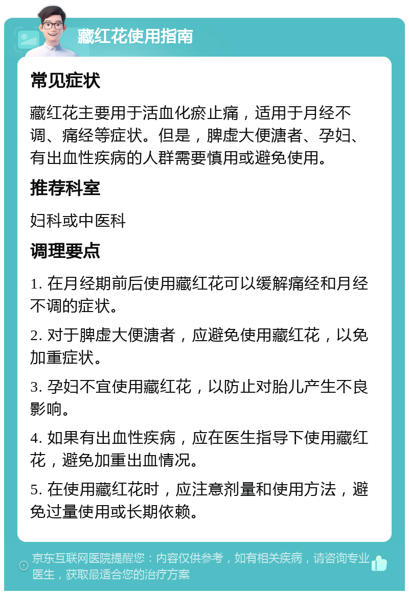 藏红花使用指南 常见症状 藏红花主要用于活血化瘀止痛，适用于月经不调、痛经等症状。但是，脾虚大便溏者、孕妇、有出血性疾病的人群需要慎用或避免使用。 推荐科室 妇科或中医科 调理要点 1. 在月经期前后使用藏红花可以缓解痛经和月经不调的症状。 2. 对于脾虚大便溏者，应避免使用藏红花，以免加重症状。 3. 孕妇不宜使用藏红花，以防止对胎儿产生不良影响。 4. 如果有出血性疾病，应在医生指导下使用藏红花，避免加重出血情况。 5. 在使用藏红花时，应注意剂量和使用方法，避免过量使用或长期依赖。