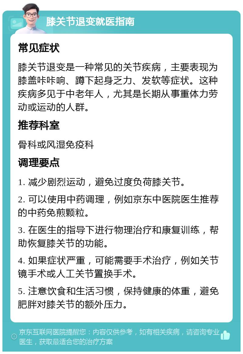 膝关节退变就医指南 常见症状 膝关节退变是一种常见的关节疾病，主要表现为膝盖咔咔响、蹲下起身乏力、发软等症状。这种疾病多见于中老年人，尤其是长期从事重体力劳动或运动的人群。 推荐科室 骨科或风湿免疫科 调理要点 1. 减少剧烈运动，避免过度负荷膝关节。 2. 可以使用中药调理，例如京东中医院医生推荐的中药免煎颗粒。 3. 在医生的指导下进行物理治疗和康复训练，帮助恢复膝关节的功能。 4. 如果症状严重，可能需要手术治疗，例如关节镜手术或人工关节置换手术。 5. 注意饮食和生活习惯，保持健康的体重，避免肥胖对膝关节的额外压力。