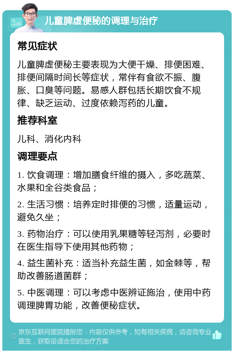 儿童脾虚便秘的调理与治疗 常见症状 儿童脾虚便秘主要表现为大便干燥、排便困难、排便间隔时间长等症状，常伴有食欲不振、腹胀、口臭等问题。易感人群包括长期饮食不规律、缺乏运动、过度依赖泻药的儿童。 推荐科室 儿科、消化内科 调理要点 1. 饮食调理：增加膳食纤维的摄入，多吃蔬菜、水果和全谷类食品； 2. 生活习惯：培养定时排便的习惯，适量运动，避免久坐； 3. 药物治疗：可以使用乳果糖等轻泻剂，必要时在医生指导下使用其他药物； 4. 益生菌补充：适当补充益生菌，如金棘等，帮助改善肠道菌群； 5. 中医调理：可以考虑中医辨证施治，使用中药调理脾胃功能，改善便秘症状。