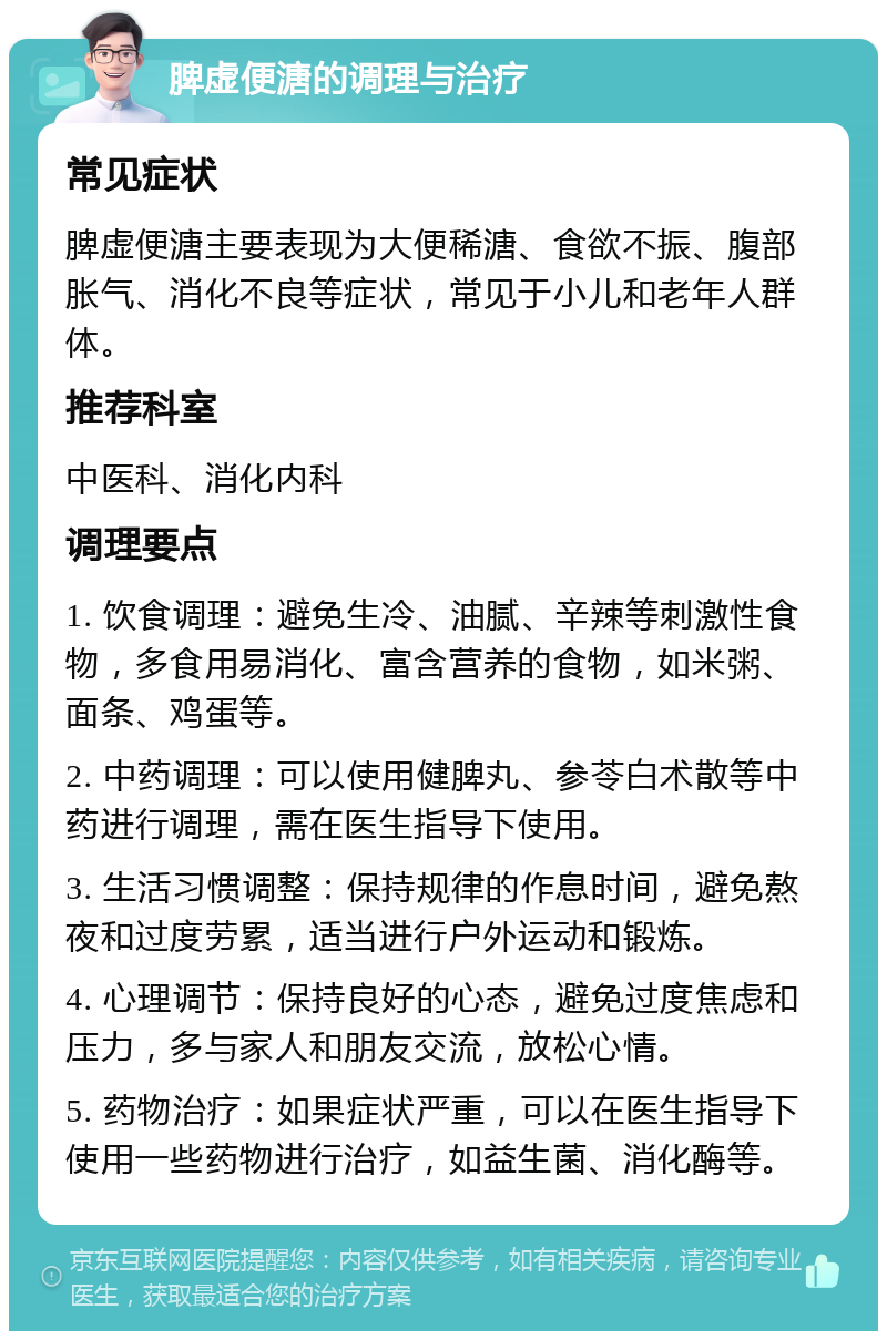 脾虚便溏的调理与治疗 常见症状 脾虚便溏主要表现为大便稀溏、食欲不振、腹部胀气、消化不良等症状，常见于小儿和老年人群体。 推荐科室 中医科、消化内科 调理要点 1. 饮食调理：避免生冷、油腻、辛辣等刺激性食物，多食用易消化、富含营养的食物，如米粥、面条、鸡蛋等。 2. 中药调理：可以使用健脾丸、参苓白术散等中药进行调理，需在医生指导下使用。 3. 生活习惯调整：保持规律的作息时间，避免熬夜和过度劳累，适当进行户外运动和锻炼。 4. 心理调节：保持良好的心态，避免过度焦虑和压力，多与家人和朋友交流，放松心情。 5. 药物治疗：如果症状严重，可以在医生指导下使用一些药物进行治疗，如益生菌、消化酶等。