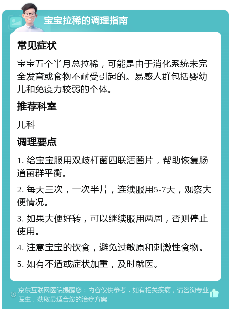 宝宝拉稀的调理指南 常见症状 宝宝五个半月总拉稀，可能是由于消化系统未完全发育或食物不耐受引起的。易感人群包括婴幼儿和免疫力较弱的个体。 推荐科室 儿科 调理要点 1. 给宝宝服用双歧杆菌四联活菌片，帮助恢复肠道菌群平衡。 2. 每天三次，一次半片，连续服用5-7天，观察大便情况。 3. 如果大便好转，可以继续服用两周，否则停止使用。 4. 注意宝宝的饮食，避免过敏原和刺激性食物。 5. 如有不适或症状加重，及时就医。