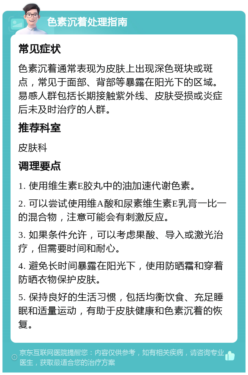 色素沉着处理指南 常见症状 色素沉着通常表现为皮肤上出现深色斑块或斑点，常见于面部、背部等暴露在阳光下的区域。易感人群包括长期接触紫外线、皮肤受损或炎症后未及时治疗的人群。 推荐科室 皮肤科 调理要点 1. 使用维生素E胶丸中的油加速代谢色素。 2. 可以尝试使用维A酸和尿素维生素E乳膏一比一的混合物，注意可能会有刺激反应。 3. 如果条件允许，可以考虑果酸、导入或激光治疗，但需要时间和耐心。 4. 避免长时间暴露在阳光下，使用防晒霜和穿着防晒衣物保护皮肤。 5. 保持良好的生活习惯，包括均衡饮食、充足睡眠和适量运动，有助于皮肤健康和色素沉着的恢复。