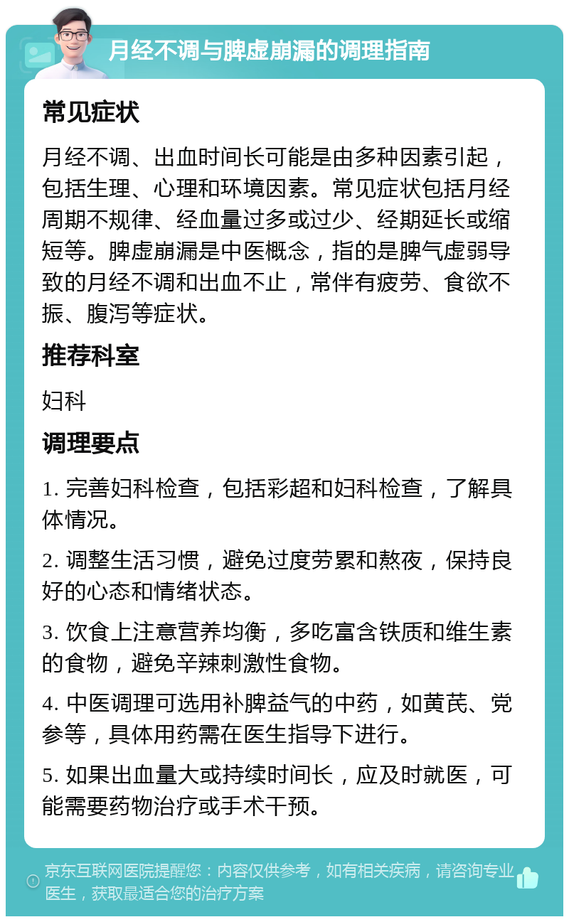 月经不调与脾虚崩漏的调理指南 常见症状 月经不调、出血时间长可能是由多种因素引起，包括生理、心理和环境因素。常见症状包括月经周期不规律、经血量过多或过少、经期延长或缩短等。脾虚崩漏是中医概念，指的是脾气虚弱导致的月经不调和出血不止，常伴有疲劳、食欲不振、腹泻等症状。 推荐科室 妇科 调理要点 1. 完善妇科检查，包括彩超和妇科检查，了解具体情况。 2. 调整生活习惯，避免过度劳累和熬夜，保持良好的心态和情绪状态。 3. 饮食上注意营养均衡，多吃富含铁质和维生素的食物，避免辛辣刺激性食物。 4. 中医调理可选用补脾益气的中药，如黄芪、党参等，具体用药需在医生指导下进行。 5. 如果出血量大或持续时间长，应及时就医，可能需要药物治疗或手术干预。