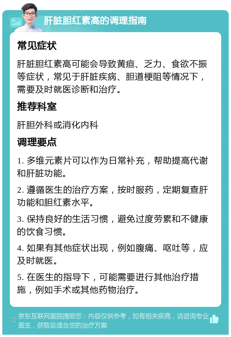 肝脏胆红素高的调理指南 常见症状 肝脏胆红素高可能会导致黄疸、乏力、食欲不振等症状，常见于肝脏疾病、胆道梗阻等情况下，需要及时就医诊断和治疗。 推荐科室 肝胆外科或消化内科 调理要点 1. 多维元素片可以作为日常补充，帮助提高代谢和肝脏功能。 2. 遵循医生的治疗方案，按时服药，定期复查肝功能和胆红素水平。 3. 保持良好的生活习惯，避免过度劳累和不健康的饮食习惯。 4. 如果有其他症状出现，例如腹痛、呕吐等，应及时就医。 5. 在医生的指导下，可能需要进行其他治疗措施，例如手术或其他药物治疗。