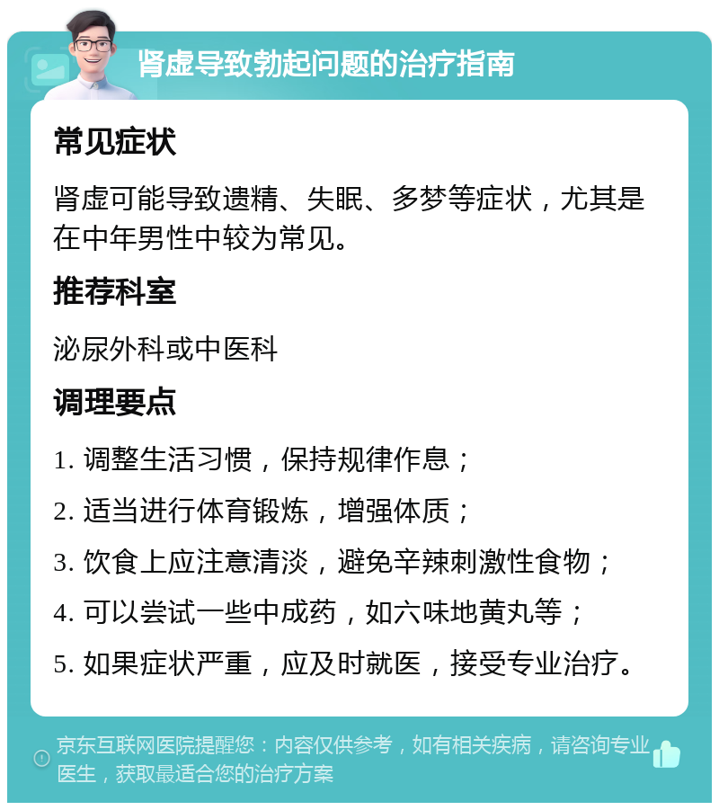 肾虚导致勃起问题的治疗指南 常见症状 肾虚可能导致遗精、失眠、多梦等症状，尤其是在中年男性中较为常见。 推荐科室 泌尿外科或中医科 调理要点 1. 调整生活习惯，保持规律作息； 2. 适当进行体育锻炼，增强体质； 3. 饮食上应注意清淡，避免辛辣刺激性食物； 4. 可以尝试一些中成药，如六味地黄丸等； 5. 如果症状严重，应及时就医，接受专业治疗。