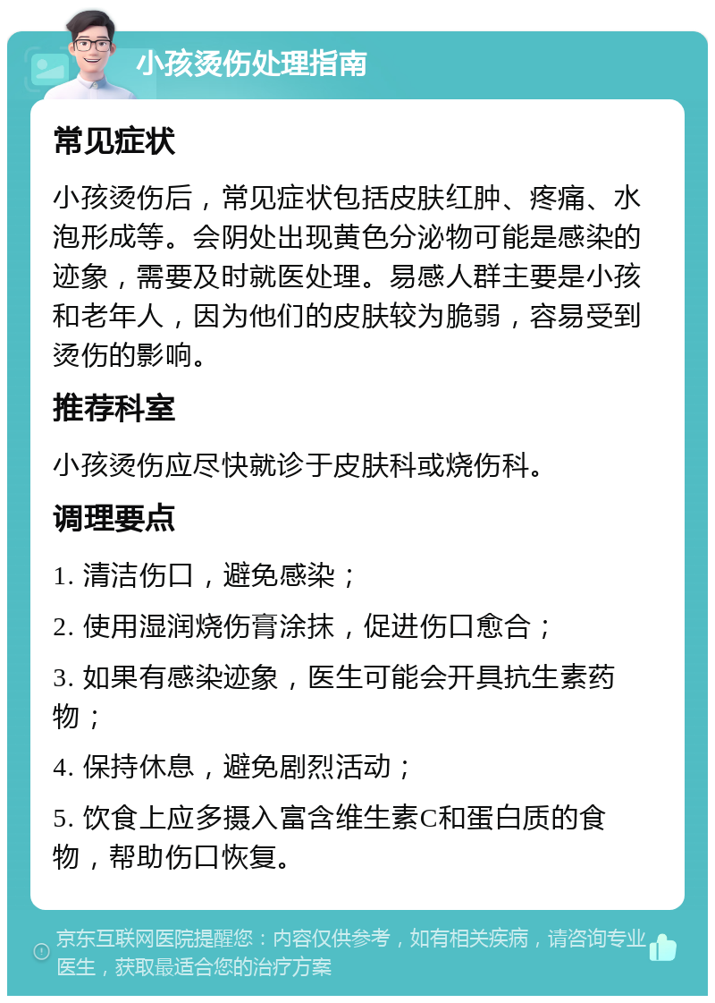 小孩烫伤处理指南 常见症状 小孩烫伤后，常见症状包括皮肤红肿、疼痛、水泡形成等。会阴处出现黄色分泌物可能是感染的迹象，需要及时就医处理。易感人群主要是小孩和老年人，因为他们的皮肤较为脆弱，容易受到烫伤的影响。 推荐科室 小孩烫伤应尽快就诊于皮肤科或烧伤科。 调理要点 1. 清洁伤口，避免感染； 2. 使用湿润烧伤膏涂抹，促进伤口愈合； 3. 如果有感染迹象，医生可能会开具抗生素药物； 4. 保持休息，避免剧烈活动； 5. 饮食上应多摄入富含维生素C和蛋白质的食物，帮助伤口恢复。