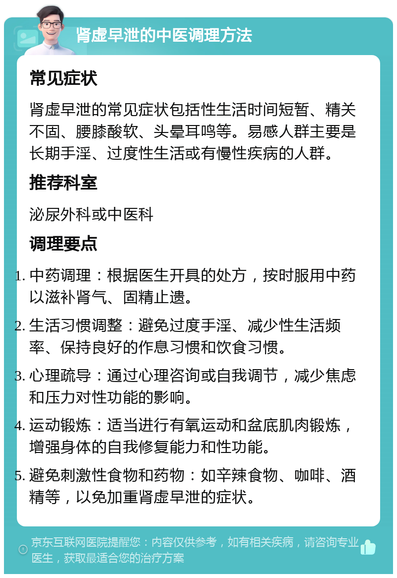 肾虚早泄的中医调理方法 常见症状 肾虚早泄的常见症状包括性生活时间短暂、精关不固、腰膝酸软、头晕耳鸣等。易感人群主要是长期手淫、过度性生活或有慢性疾病的人群。 推荐科室 泌尿外科或中医科 调理要点 中药调理：根据医生开具的处方，按时服用中药以滋补肾气、固精止遗。 生活习惯调整：避免过度手淫、减少性生活频率、保持良好的作息习惯和饮食习惯。 心理疏导：通过心理咨询或自我调节，减少焦虑和压力对性功能的影响。 运动锻炼：适当进行有氧运动和盆底肌肉锻炼，增强身体的自我修复能力和性功能。 避免刺激性食物和药物：如辛辣食物、咖啡、酒精等，以免加重肾虚早泄的症状。