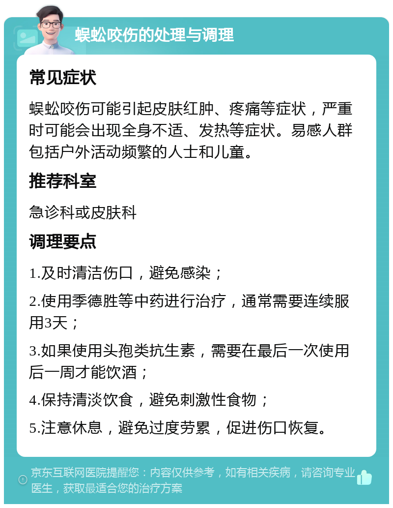 蜈蚣咬伤的处理与调理 常见症状 蜈蚣咬伤可能引起皮肤红肿、疼痛等症状，严重时可能会出现全身不适、发热等症状。易感人群包括户外活动频繁的人士和儿童。 推荐科室 急诊科或皮肤科 调理要点 1.及时清洁伤口，避免感染； 2.使用季德胜等中药进行治疗，通常需要连续服用3天； 3.如果使用头孢类抗生素，需要在最后一次使用后一周才能饮酒； 4.保持清淡饮食，避免刺激性食物； 5.注意休息，避免过度劳累，促进伤口恢复。