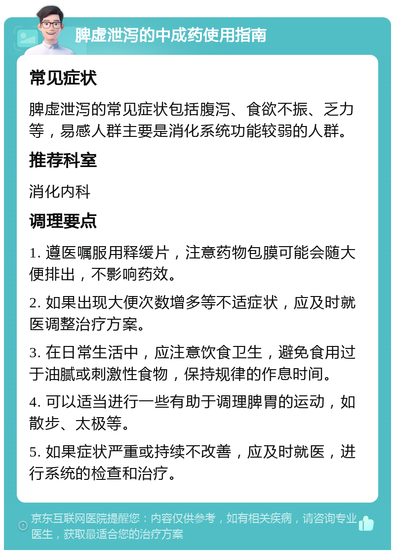 脾虚泄泻的中成药使用指南 常见症状 脾虚泄泻的常见症状包括腹泻、食欲不振、乏力等，易感人群主要是消化系统功能较弱的人群。 推荐科室 消化内科 调理要点 1. 遵医嘱服用释缓片，注意药物包膜可能会随大便排出，不影响药效。 2. 如果出现大便次数增多等不适症状，应及时就医调整治疗方案。 3. 在日常生活中，应注意饮食卫生，避免食用过于油腻或刺激性食物，保持规律的作息时间。 4. 可以适当进行一些有助于调理脾胃的运动，如散步、太极等。 5. 如果症状严重或持续不改善，应及时就医，进行系统的检查和治疗。