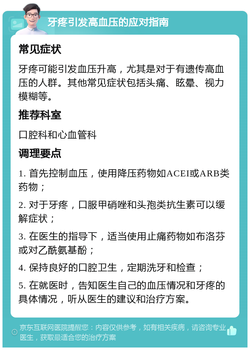 牙疼引发高血压的应对指南 常见症状 牙疼可能引发血压升高，尤其是对于有遗传高血压的人群。其他常见症状包括头痛、眩晕、视力模糊等。 推荐科室 口腔科和心血管科 调理要点 1. 首先控制血压，使用降压药物如ACEI或ARB类药物； 2. 对于牙疼，口服甲硝唑和头孢类抗生素可以缓解症状； 3. 在医生的指导下，适当使用止痛药物如布洛芬或对乙酰氨基酚； 4. 保持良好的口腔卫生，定期洗牙和检查； 5. 在就医时，告知医生自己的血压情况和牙疼的具体情况，听从医生的建议和治疗方案。