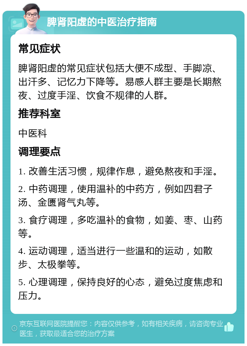 脾肾阳虚的中医治疗指南 常见症状 脾肾阳虚的常见症状包括大便不成型、手脚凉、出汗多、记忆力下降等。易感人群主要是长期熬夜、过度手淫、饮食不规律的人群。 推荐科室 中医科 调理要点 1. 改善生活习惯，规律作息，避免熬夜和手淫。 2. 中药调理，使用温补的中药方，例如四君子汤、金匮肾气丸等。 3. 食疗调理，多吃温补的食物，如姜、枣、山药等。 4. 运动调理，适当进行一些温和的运动，如散步、太极拳等。 5. 心理调理，保持良好的心态，避免过度焦虑和压力。