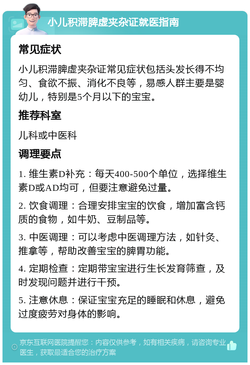 小儿积滞脾虚夹杂证就医指南 常见症状 小儿积滞脾虚夹杂证常见症状包括头发长得不均匀、食欲不振、消化不良等，易感人群主要是婴幼儿，特别是5个月以下的宝宝。 推荐科室 儿科或中医科 调理要点 1. 维生素D补充：每天400-500个单位，选择维生素D或AD均可，但要注意避免过量。 2. 饮食调理：合理安排宝宝的饮食，增加富含钙质的食物，如牛奶、豆制品等。 3. 中医调理：可以考虑中医调理方法，如针灸、推拿等，帮助改善宝宝的脾胃功能。 4. 定期检查：定期带宝宝进行生长发育筛查，及时发现问题并进行干预。 5. 注意休息：保证宝宝充足的睡眠和休息，避免过度疲劳对身体的影响。