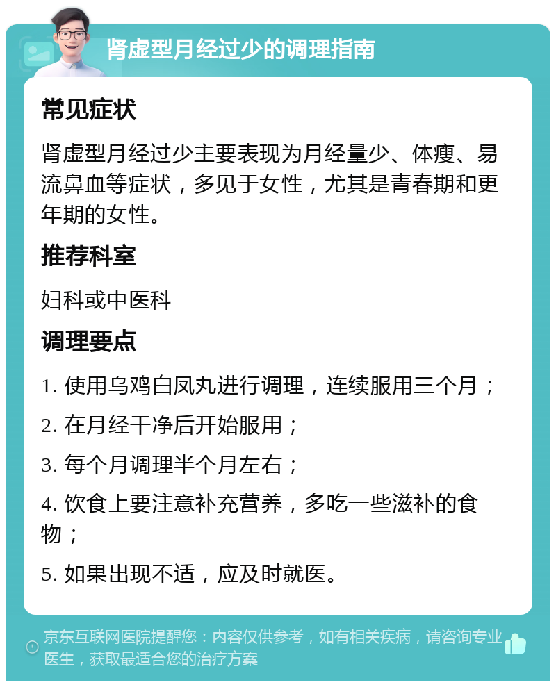 肾虚型月经过少的调理指南 常见症状 肾虚型月经过少主要表现为月经量少、体瘦、易流鼻血等症状，多见于女性，尤其是青春期和更年期的女性。 推荐科室 妇科或中医科 调理要点 1. 使用乌鸡白凤丸进行调理，连续服用三个月； 2. 在月经干净后开始服用； 3. 每个月调理半个月左右； 4. 饮食上要注意补充营养，多吃一些滋补的食物； 5. 如果出现不适，应及时就医。