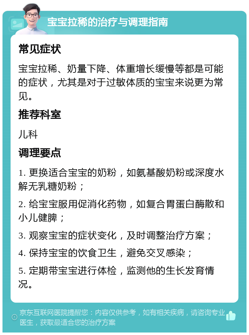 宝宝拉稀的治疗与调理指南 常见症状 宝宝拉稀、奶量下降、体重增长缓慢等都是可能的症状，尤其是对于过敏体质的宝宝来说更为常见。 推荐科室 儿科 调理要点 1. 更换适合宝宝的奶粉，如氨基酸奶粉或深度水解无乳糖奶粉； 2. 给宝宝服用促消化药物，如复合胃蛋白酶散和小儿健脾； 3. 观察宝宝的症状变化，及时调整治疗方案； 4. 保持宝宝的饮食卫生，避免交叉感染； 5. 定期带宝宝进行体检，监测他的生长发育情况。