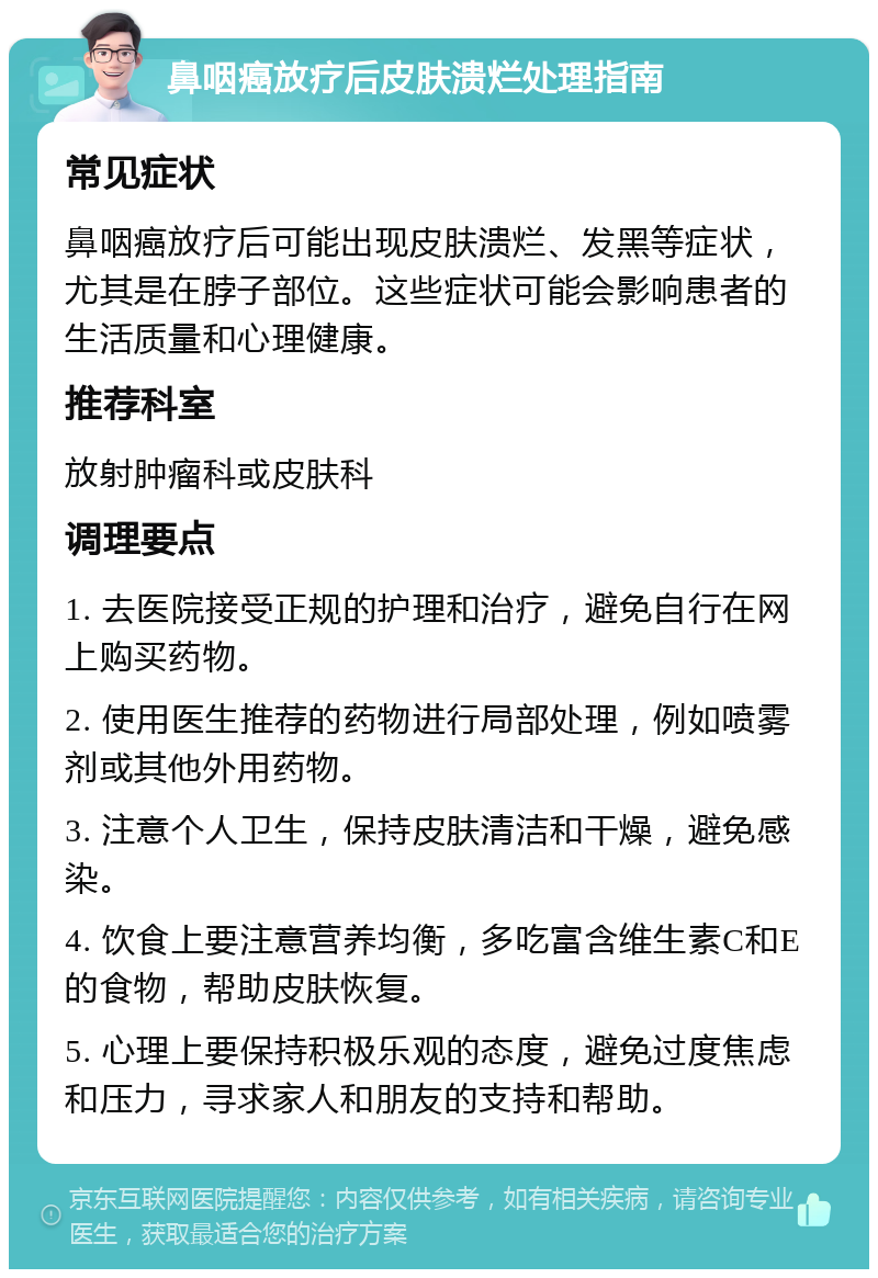 鼻咽癌放疗后皮肤溃烂处理指南 常见症状 鼻咽癌放疗后可能出现皮肤溃烂、发黑等症状，尤其是在脖子部位。这些症状可能会影响患者的生活质量和心理健康。 推荐科室 放射肿瘤科或皮肤科 调理要点 1. 去医院接受正规的护理和治疗，避免自行在网上购买药物。 2. 使用医生推荐的药物进行局部处理，例如喷雾剂或其他外用药物。 3. 注意个人卫生，保持皮肤清洁和干燥，避免感染。 4. 饮食上要注意营养均衡，多吃富含维生素C和E的食物，帮助皮肤恢复。 5. 心理上要保持积极乐观的态度，避免过度焦虑和压力，寻求家人和朋友的支持和帮助。