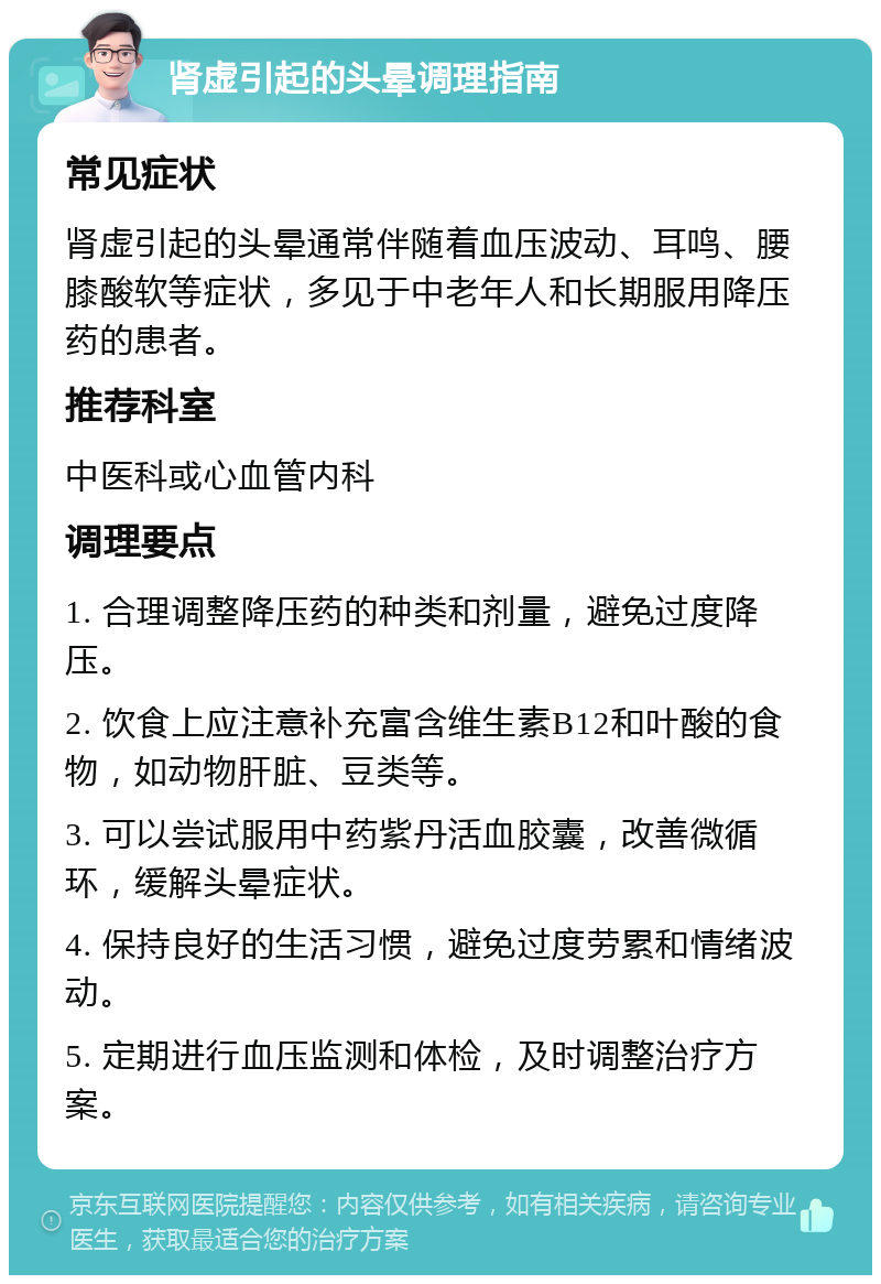 肾虚引起的头晕调理指南 常见症状 肾虚引起的头晕通常伴随着血压波动、耳鸣、腰膝酸软等症状，多见于中老年人和长期服用降压药的患者。 推荐科室 中医科或心血管内科 调理要点 1. 合理调整降压药的种类和剂量，避免过度降压。 2. 饮食上应注意补充富含维生素B12和叶酸的食物，如动物肝脏、豆类等。 3. 可以尝试服用中药紫丹活血胶囊，改善微循环，缓解头晕症状。 4. 保持良好的生活习惯，避免过度劳累和情绪波动。 5. 定期进行血压监测和体检，及时调整治疗方案。