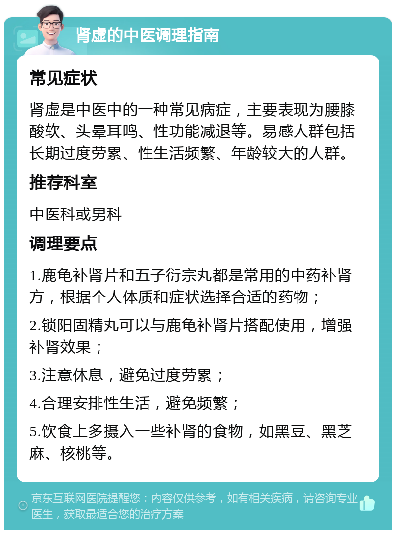 肾虚的中医调理指南 常见症状 肾虚是中医中的一种常见病症，主要表现为腰膝酸软、头晕耳鸣、性功能减退等。易感人群包括长期过度劳累、性生活频繁、年龄较大的人群。 推荐科室 中医科或男科 调理要点 1.鹿龟补肾片和五子衍宗丸都是常用的中药补肾方，根据个人体质和症状选择合适的药物； 2.锁阳固精丸可以与鹿龟补肾片搭配使用，增强补肾效果； 3.注意休息，避免过度劳累； 4.合理安排性生活，避免频繁； 5.饮食上多摄入一些补肾的食物，如黑豆、黑芝麻、核桃等。